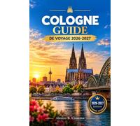 COLOGNE GUIDE DE VOYAGE 2026-2027: Quartiers, musées et excursions à la journée le long du Rhin