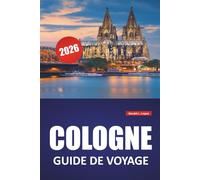COLOGNE GUIDE DE VOYAGE 2026: Sites historiques, promenades au bord de la rivière, musées, sites architecturaux et excursions d'une journée dans le centre culturel de l'Allemagne de l'Ouest