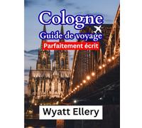 Cologne Guide de voyage: Un guide de voyage complet 2025 sur la culture, l'architecture, la gastronomie et les trésors cachés de la ville historique d'Allemagne