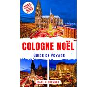 Cologne Noël Guide de Voyage 2025-2026: Découvrez les marchés de Noël légendaires, l'ambiance festive et la magie hivernale du joyau de la Rhénanie grâce à des conseils d'experts et un itinéraire