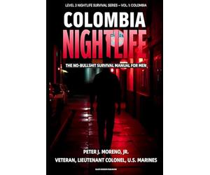 Colombia Nightlife: The No-Bullshit Survival Manual for Men: How Foreign Men Can Navigate Level 3 Cities Like Medellín, Bogotá, and Cartagena Without Getting Robbed, Drugged, or Kidnapped