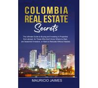 Colombia Real Estate Secrets: The ultimate guide to buying and investing in properties from abroad, for those who don't know where to start, are seasoned Investors, or want to relocate without hassles