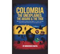 Colombia: The Unexplained, The Absurd & The True 1,000 Mind-Bending Trivia Questions About Legends, Politics, Crime, and Wonders from South America’s Most Enigmatic Nation