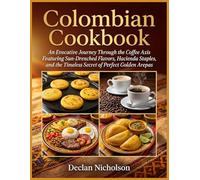 Colombian Cookbook: An Evocative Journey Through the Coffee Axis Featuring Sun-Drenched Flavors, Hacienda Staples, and the Timeless Secret of Perfect Golden Arepas
