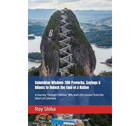 Colombian Wisdom: 200 Proverbs, Sayings & Idioms to Unlock the Soul of a Nation: A Journey Through Folklore, Wit, and Life Lessons from the Heart of Colombia