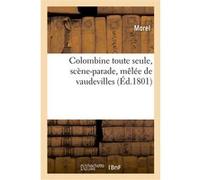 Colombine toute seule, scène-parade, mêlée de vaudevilles Anaik Morel (Auteur)