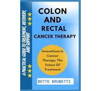 COLON AND RECTAL CANCER THERAPY: A Practical Guide To Treatment, Recovery, And Support
