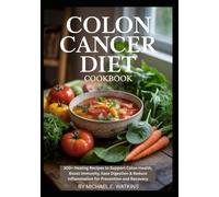 Colon Cancer Diet Cookbook: 100+ Healing Recipes to Support Colon Health, Boost Immunity, Ease Digestion & Reduce Inflammation for Prevention and Recovery