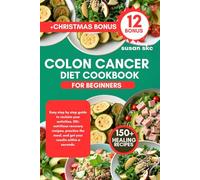 COLON CANCER DIET COOKBOOK FOR BEGINNERS: Easy step by step guide to reclaim your activities, 150+ nutritious recovery recipes, practice the meal, and get your results within a seconds.