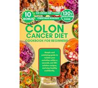 COLON CANCER DIET COOKBOOK FOR BEGINNERS: Simple and satisfying guide to reclaim your activities within a seconds, eat 130+ solution recipes, and stay healthy confidently.