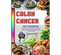 COLON CANCER DIET COOKBOOK: Science-Backed Nutrition, Meal Plans, And Healing Recipes To Support Gut Health, Strengthen Immunity, And Enhance Vitality