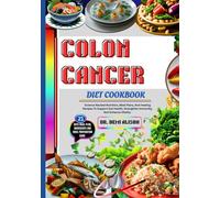 COLON CANCER DIET COOKBOOK: Science-Backed Nutrition, Meal Plans, And Healing Recipes To Support Gut Health, Strengthen Immunity, And Enhance Vitality