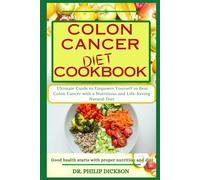 COLON CANCER DIET COOKBOOK: The Ultimate Guide to Empower Yourself to Beat Colon Cancer with a Nutritious and Life-Saving Natural Diet