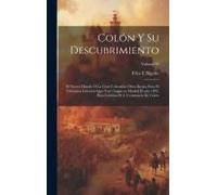Colón Y Su Descubrimiento: El Nuevo Mundo O La Gran Colombia; Obra Escrita Para El Certamen Literario Que Tuvo Lugar En Madrid El Año 1892, Para