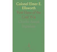 Colonel Elmer E. Ellsworth: First Hero of the Civil War