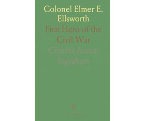 Colonel Elmer E. Ellsworth: First Hero of the Civil War