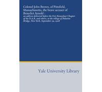 Colonel John Brown, of Pittsfield, Massachusetts, the brave accuser of Benedict Arnold :: an address delivered before the Fort Rensselaer Chapter of ... Palatine Bridge, New York, September 29, 1908