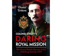 Colonel Strutt's Daring Royal Mission: The Secret British Rescue of the Habsburg Family, 1919