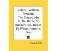 Colonel William Prescott: The Commander in the Battle of Bunkers Hill, Honor to Whom Honor Is Due Parker, Francis J. (Auteur)