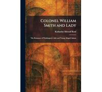 Colonel William Smith and Lady: The Romance of Washington's Aide and Young Abigail Adams