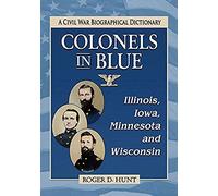 Colonels In Blue--Illinois, Iowa, Minnesota And Wisconsin