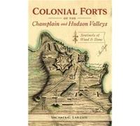 Colonial Forts of the Champlain and Hudson Valleys Sentinels of Wood and Stone by Michael G Laramie Michael G Laramie (Auteur)