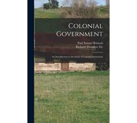 Colonial Government: An Introduction To The Study Of Colonial Institutions
