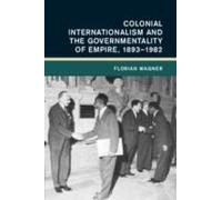 Colonial Internationalism And The Governmentality Of Empire, 1893-1982
