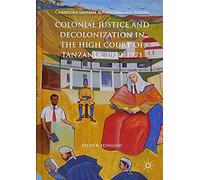 Colonial Justice And Decolonization In The High Court Of Tanzania, 1920-1971