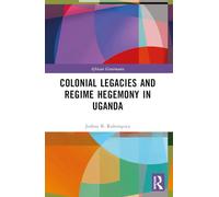 Colonial Legacies and Regime Hegemony in Uganda