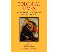 Colonial Lives: Documents on Latin American History, 1550-1850 by Richard Boyer