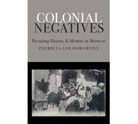 Colonial Negatives: Picturing History and Identity in Morocco