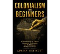 Colonialism for Beginners: A Simple Guide to Empire, Conquest, Resistance, and the Making of the Modern World