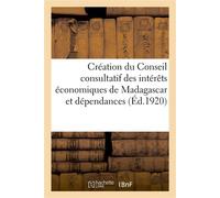 Colonie de Madagascar et dépendances. Gouvernement général. Création du Conseil consultatif Des intérêts économiques de Madagascar et dépendances. Arrêté du 30 janvier 1920 - Collectif - Hachette Bnf