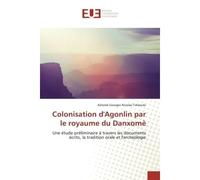 Colonisation d'Agonlin par le royaume du Danxomè Une étude préliminaire à travers les documents écrits, la tradition orale et l'archéologie - Une étude préliminaire à travers les documents écrits, la