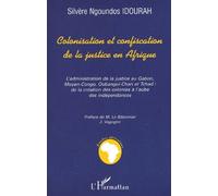 Colonisation Et Confiscation De La Justice En Afrique - L'administration De La Justice Au Gabon, Moyen-Congo, Oubangui-Chari Et Tchad, De La Création Des Colonies À L'aube Des Indépendances