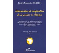 COLONISATION ET CONFISCATION DE LA JUSTICE EN AFRIQUE: L'administration de la justice au Gabon, Moyen-Congo, Oubangui-Chari et Tchad: de la création des colonies à l'aube des indépendances