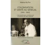 Colonisation Et Santé Au Sénégal (1816-1960) - Crises Épidémiques, Contrôle Social Et Évolution Des Idées Médicales