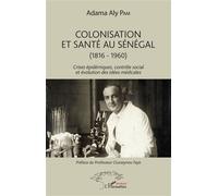 Colonisation et santé au Sénégal (1816-1960) - Crises épidémiques, contrôle social et évolution des idées médicales - Adama Aly Pam - L'harmattan - broché - Essai