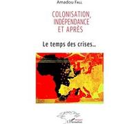 Colonisation, indépendance et après Le temps des crises... - Amadou Fall - L'harmattan - broché - Etude