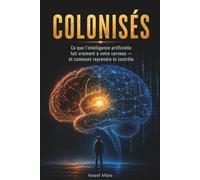COLONISÉS: Ce que l'intelligence artificielle fait à votre cerveau, et comment reprendre le contrôle