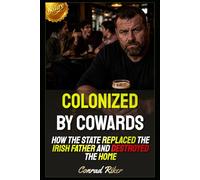 Colonized by Cowards: How the State Replaced the Irish Father and Destroyed the Home