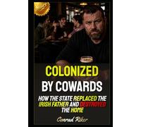 Colonized by Cowards: How the State Replaced the Irish Father and Destroyed the Home