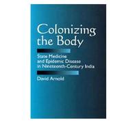Colonizing The Body : State Medecine And Epidemic Disease In Nineteenth-Century India