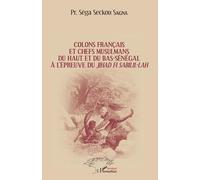 Colons Français Et Chefs Musulmans Du Haut Et Du Bas-Sénégal À L'épreuve Du Jihâd Fi Sabilil-Lâh