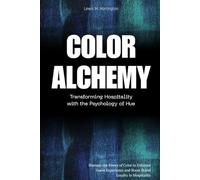 Color Alchemy: Transforming Hospitality with the Psychology of Hue: Harness the Power of Color to Enhance Guest Experience and Boost Brand Loyalty in Hospitality