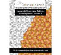 Color and Create - Geometric Shapes and Patterns Coloring Book, Vol.3: 50 Designs to help release your creative side