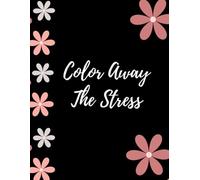 Color Away The Stress: Relax While You Color, Stress Relief Coloring Pages, Flowers And Patterns, 60 designs, 8.5 x 11 inch