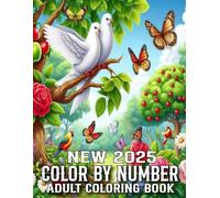 Color By Number 2025 New Adult Coloring Book: Color By Number Coloring Book of Birds, Flowers, Nature, Landscapes, Animals And More...(Color By Number 2025 New Adult Coloring Book)