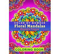 Color By Number Floral Mandalas: Beautiful Activity Pattern Coloring Pages for All Ages, For Relaxation and Meditation, Unique Hand Drawn Flower Designs